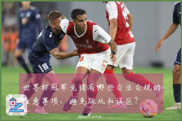 世界杯冠军竞猜有哪些合法合规的注意事项，避免踩坑和误区？