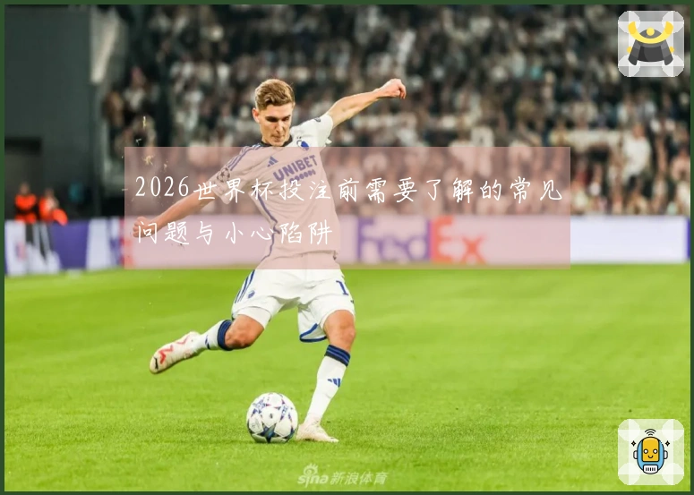2026世界杯投注前需要了解的常见问题与小心陷阱