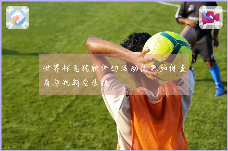 世界杯竞猜软件的活动优惠如何查看与判断合法性