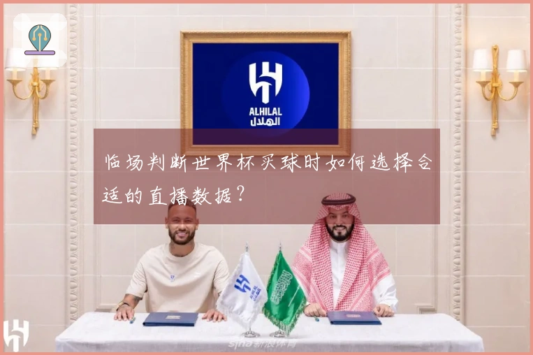 临场判断世界杯买球时如何选择合适的直播数据？