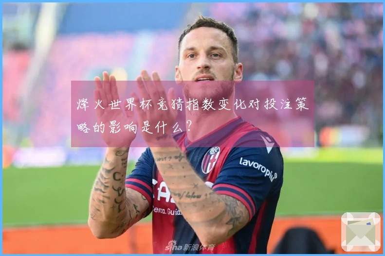 烽火世界杯竞猜指数变化对投注策略的影响是什么?
