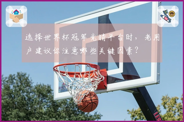 选择世界杯冠军竞猜平台时，老用户建议你注意哪些关键因素？